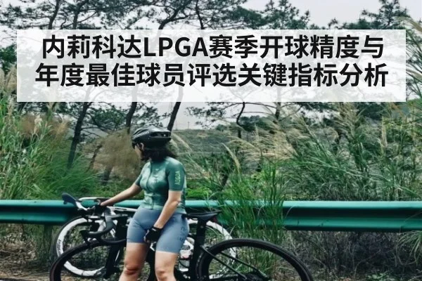 内莉科达LPGA赛季开球精度与年度最佳球员评选关键指标分析
